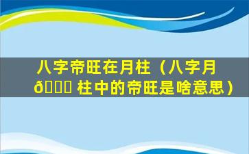 八字帝旺在月柱（八字月 💐 柱中的帝旺是啥意思）